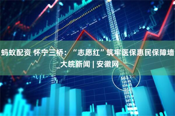 蚂蚁配资 怀宁三桥：“志愿红”筑牢医保惠民保障墙_大皖新闻 | 安徽网