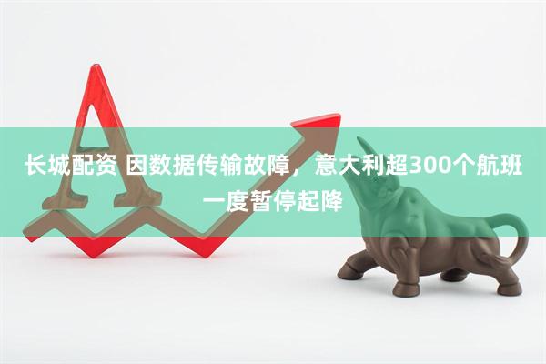 长城配资 因数据传输故障，意大利超300个航班一度暂停起降