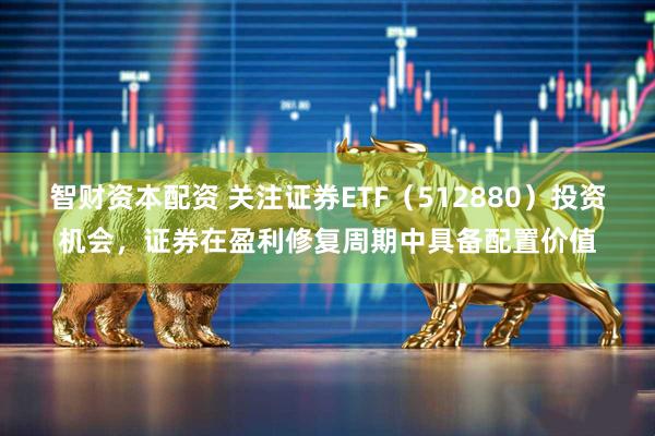 智财资本配资 关注证券ETF（512880）投资机会，证券在盈利修复周期中具备配置价值