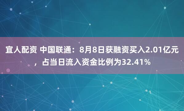 宜人配资 中国联通：8月8日获融资买入2.01亿元，占当日流入资金比例为32.41%