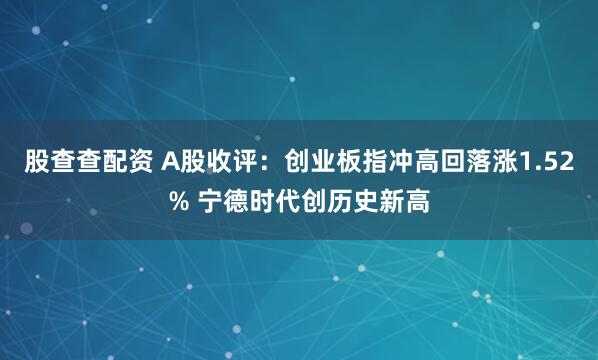 股查查配资 A股收评：创业板指冲高回落涨1.52% 宁德时代创历史新高