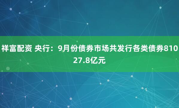 祥富配资 央行：9月份债券市场共发行各类债券81027.8亿元